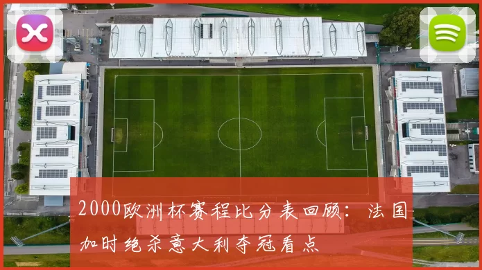 2000欧洲杯赛程比分表回顾：法国加时绝杀意大利夺冠看点