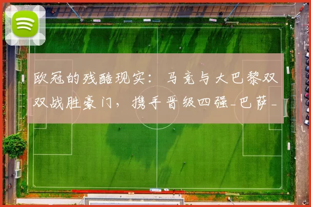 欧冠的残酷现实：马竞与大巴黎双双战胜豪门，携手晋级四强_巴萨_西甲_回合