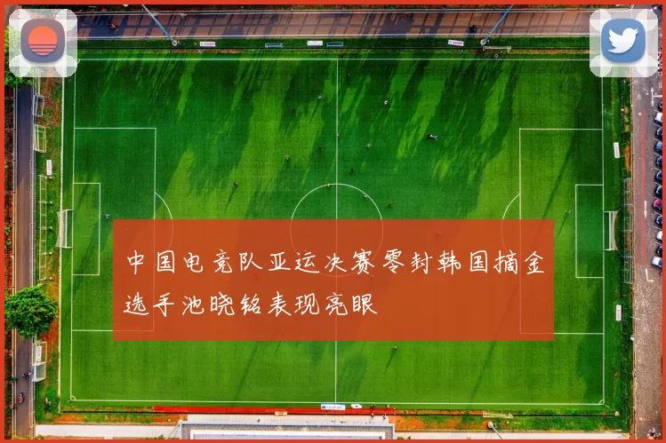 中国电竞队亚运决赛零封韩国摘金选手池晓铭表现亮眼