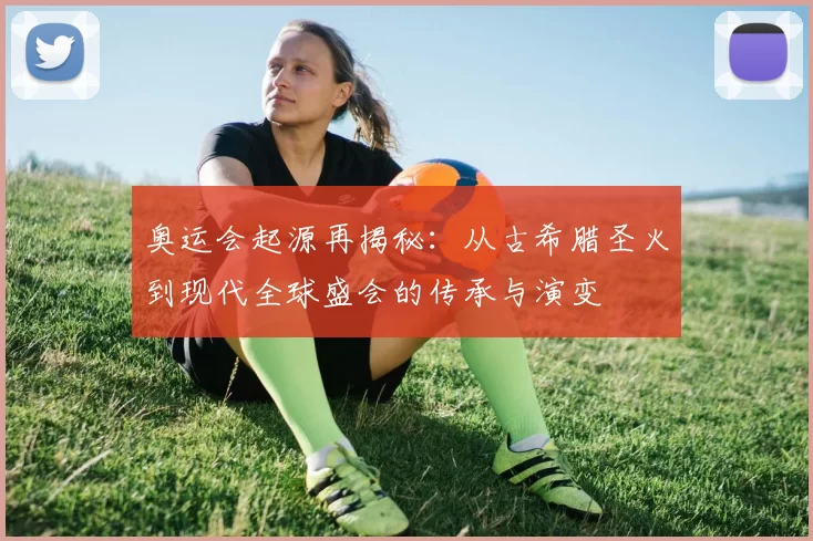 奥运会起源再揭秘：从古希腊圣火到现代全球盛会的传承与演变