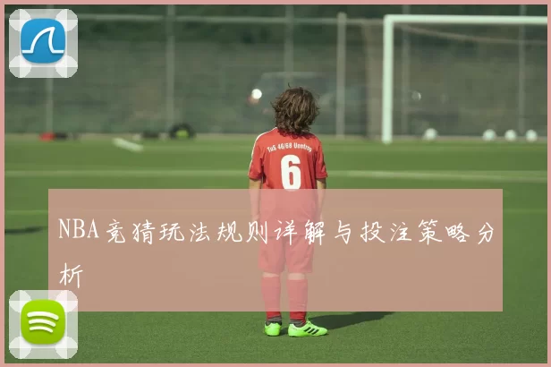 NBA竞猜玩法规则详解与投注策略分析