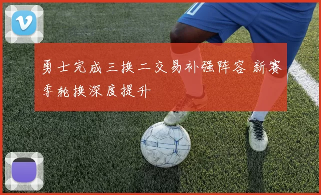 勇士完成三换二交易补强阵容 新赛季轮换深度提升