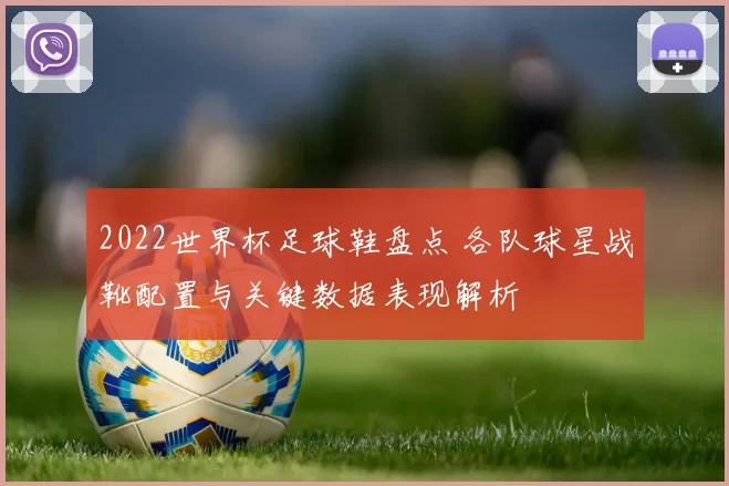 2022世界杯足球鞋盘点 各队球星战靴配置与关键数据表现解析
