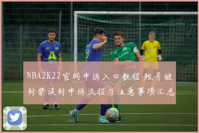 NBA2K22官网申诉入口教程 账号被封禁误封申诉流程与注意事项汇总