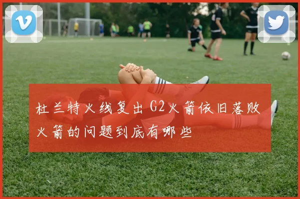 杜兰特火线复出 G2火箭依旧落败 火箭的问题到底有哪些