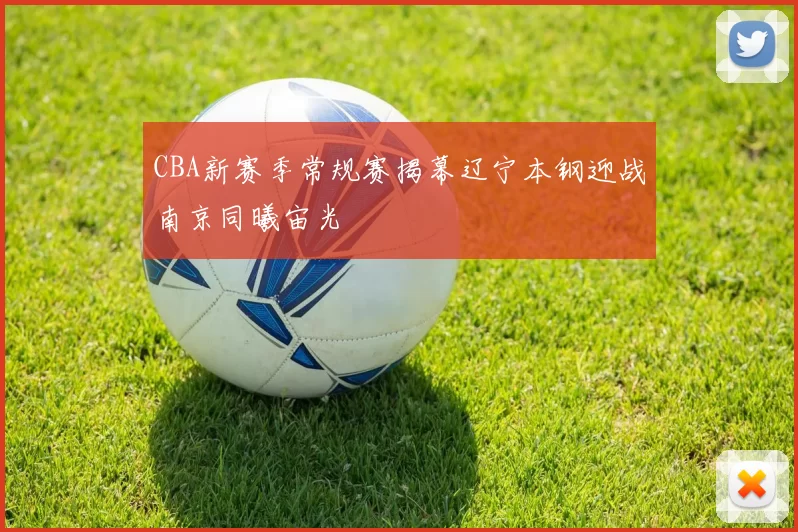 CBA新赛季常规赛揭幕辽宁本钢迎战南京同曦宙光