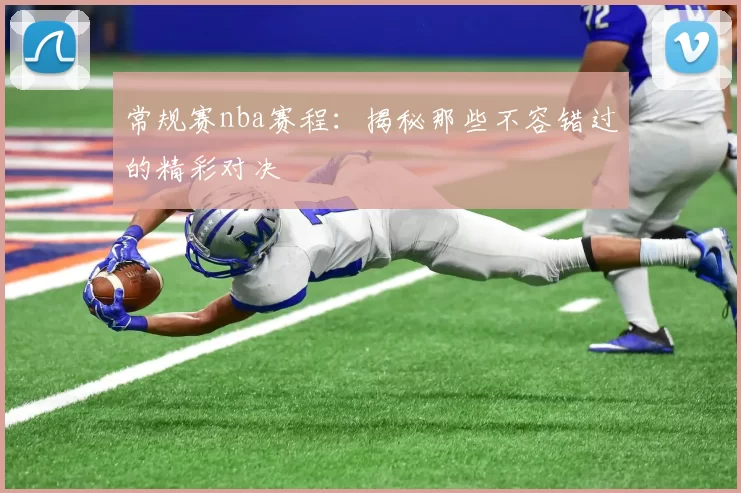 常规赛nba赛程：揭秘那些不容错过的精彩对决
