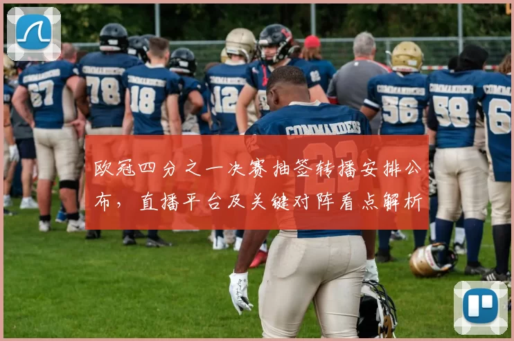 欧冠四分之一决赛抽签转播安排公布，直播平台及关键对阵看点解析