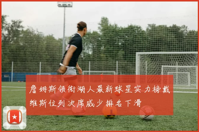 詹姆斯领衔湖人最新球星实力榜戴维斯位列次席威少排名下滑