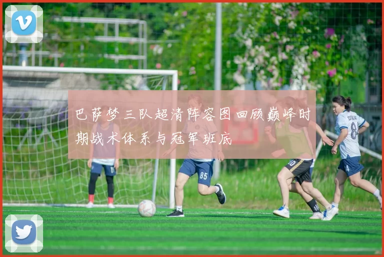 巴萨梦三队超清阵容图回顾巅峰时期战术体系与冠军班底