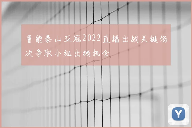 鲁能泰山亚冠2022直播出战关键场次争取小组出线机会