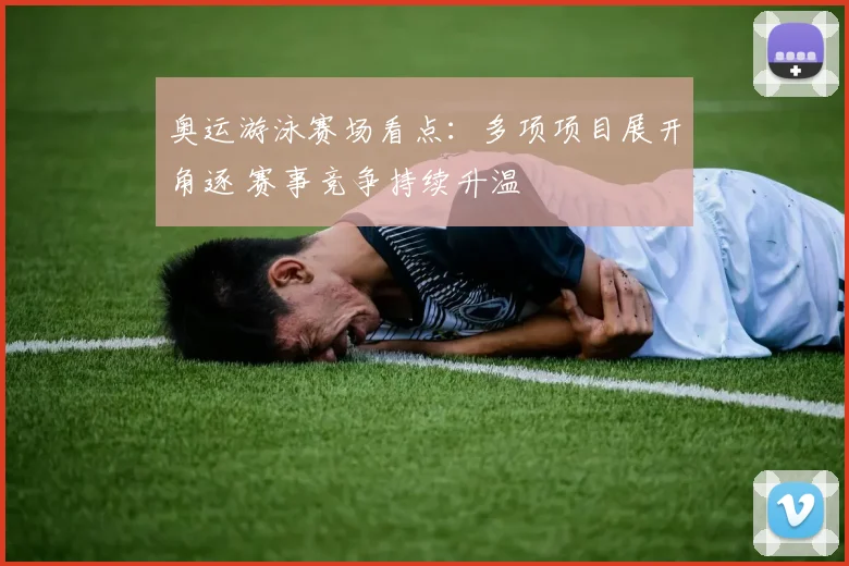 奥运游泳赛场看点：多项项目展开角逐 赛事竞争持续升温