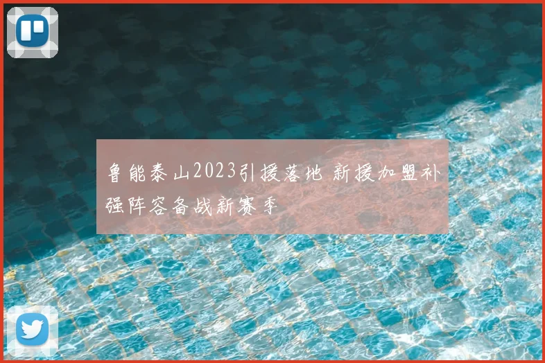 鲁能泰山2023引援落地 新援加盟补强阵容备战新赛季