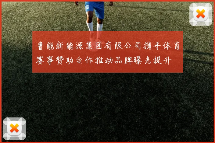 鲁能新能源集团有限公司携手体育赛事赞助合作推动品牌曝光提升