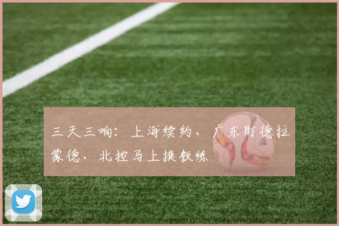 三天三响：上海续约、广东盯德拉蒙德、北控马上换教练