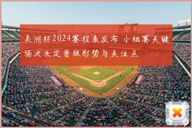 美洲杯2024赛程表发布 小组赛关键场次决定晋级形势与关注点
